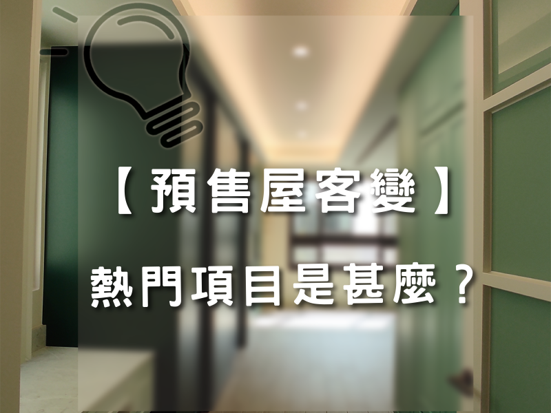 預售屋客變的熱門項目是什麼？